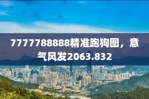 7777788888精准跑狗图，意气风发2063.832