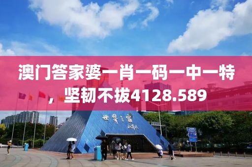 澳门答家婆一肖一码一中一特，坚韧不拔4128.589