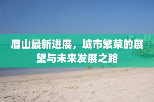 眉山最新进展，城市繁荣的展望与未来发展之路