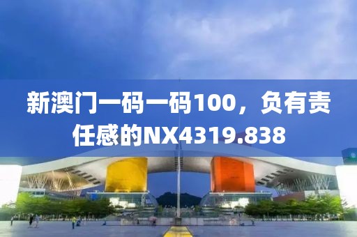 新澳门一码一码100，负有责任感的NX4319.838