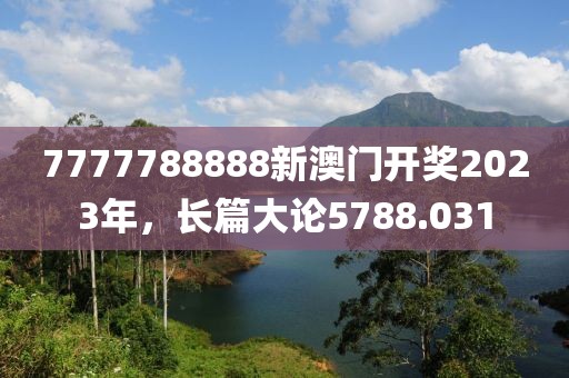 7777788888新澳门开奖2023年，长篇大论5788.031