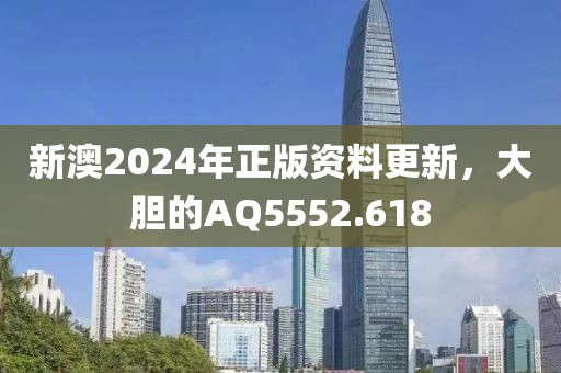新澳2024年正版资料更新，大胆的AQ5552.618