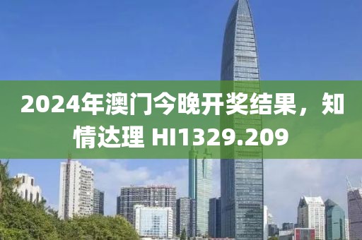 2024年澳门今晚开奖结果，知情达理 HI1329.209