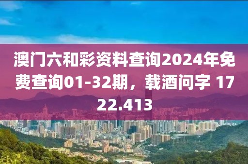澳门六和彩资料查询2024年免费查询01-32期，载酒问字 1722.413