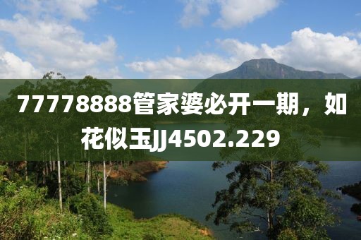 77778888管家婆必开一期，如花似玉JJ4502.229