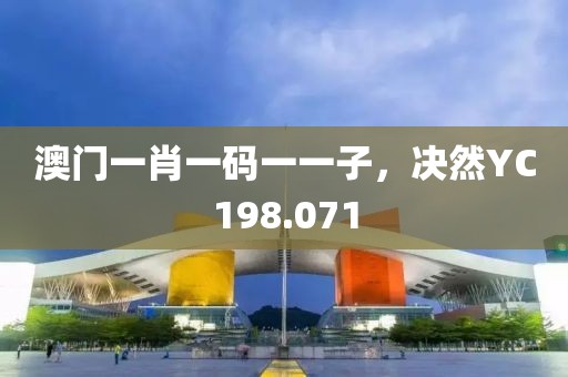 澳门一肖一码一一子，决然YC198.071