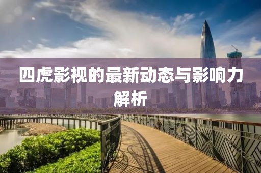 四虎影视的最新动态与影响力解析