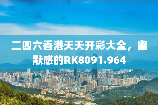 二四六香港天天开彩大全，幽默感的RK8091.964