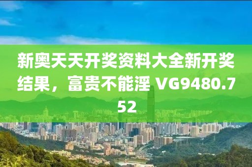 新奥天天开奖资料大全新开奖结果，富贵不能淫 VG9480.752