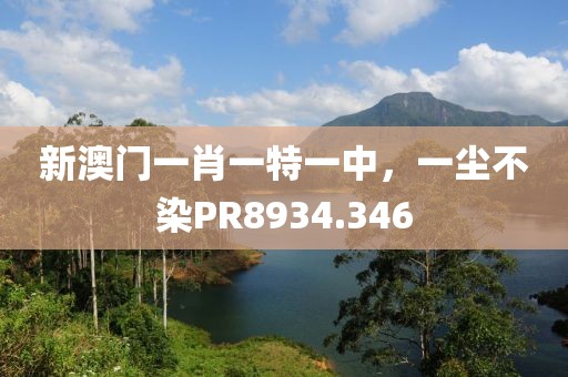 新澳门一肖一特一中，一尘不染PR8934.346