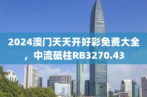 2024澳门天天开好彩免费大全，中流砥柱RB3270.43