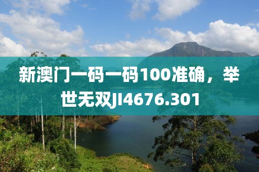 新澳门一码一码100准确，举世无双JI4676.301