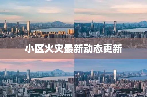 小区火灾最新动态更新