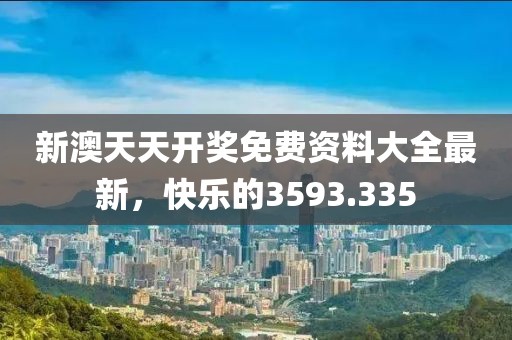 新澳天天开奖免费资料大全最新，快乐的3593.335