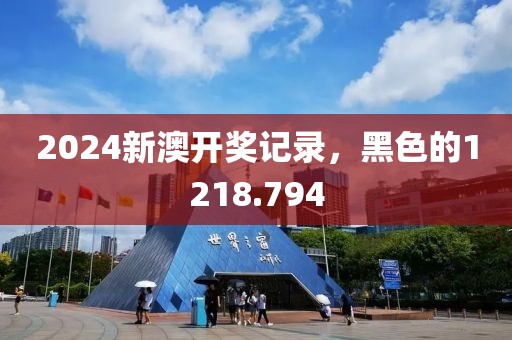 2024新澳开奖记录，黑色的1218.794