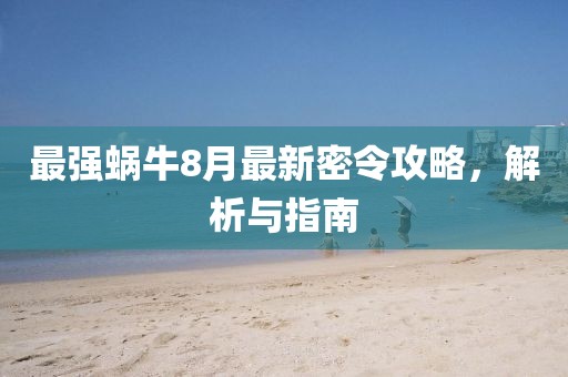 最强蜗牛8月最新密令攻略，解析与指南