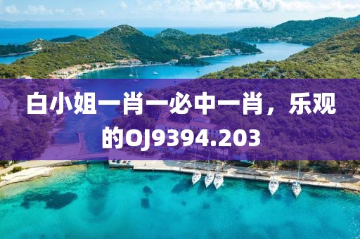 白小姐一肖一必中一肖，乐观的OJ9394.203