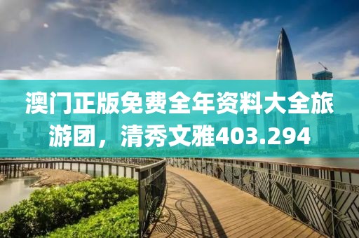 澳门正版免费全年资料大全旅游团，清秀文雅403.294