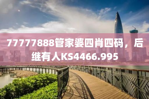 77777888管家婆四肖四码，后继有人KS4466.995