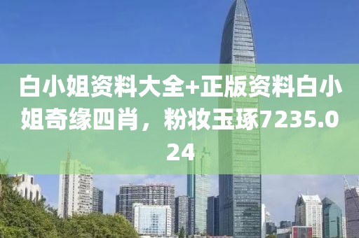 白小姐资料大全+正版资料白小姐奇缘四肖，粉妆玉琢7235.024