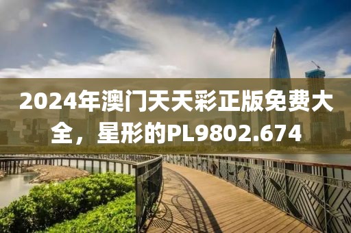 2024年澳门天天彩正版免费大全，星形的PL9802.674