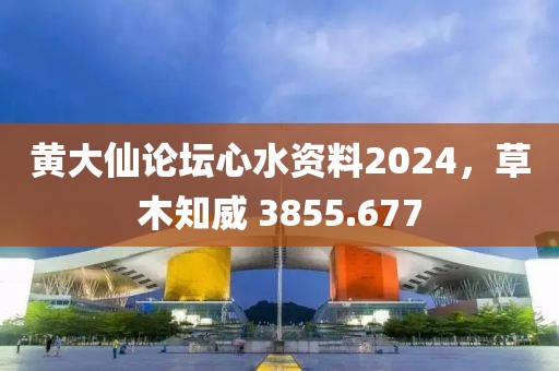 黄大仙论坛心水资料2024，草木知威 3855.677