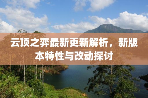 云顶之弈最新更新解析，新版本特性与改动探讨