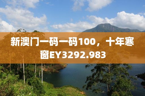 新澳门一码一码100，十年寒窗EY3292.983