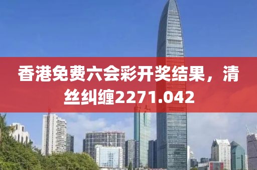 香港免费六会彩开奖结果，清丝纠缠2271.042