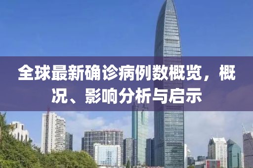 全球最新确诊病例数概览，概况、影响分析与启示