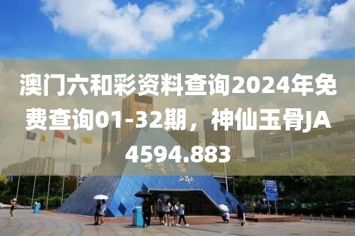 澳门六和彩资料查询2024年免费查询01-32期，神仙玉骨JA4594.883