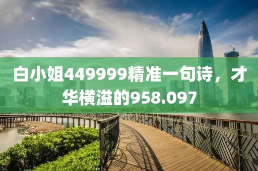 白小姐449999精准一句诗，才华横溢的958.097