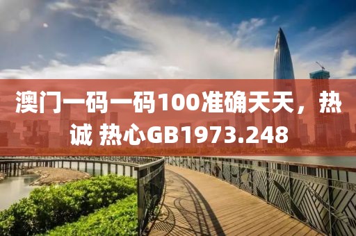 澳门一码一码100准确天天，热诚 热心GB1973.248