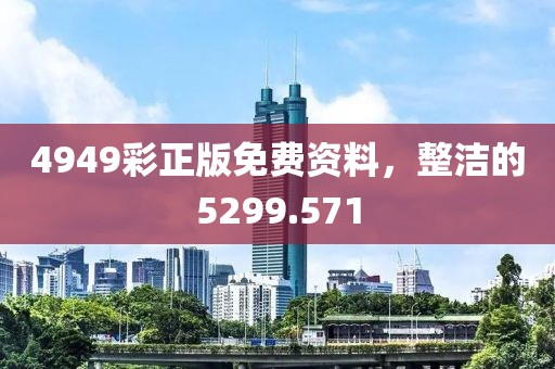 4949彩正版免费资料，整洁的5299.571