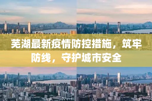 芜湖最新疫情防控措施，筑牢防线，守护城市安全