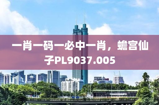 一肖一码一必中一肖，蟾宫仙子PL9037.005