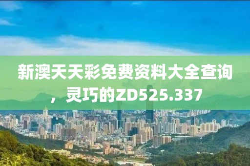 新澳天天彩免费资料大全查询，灵巧的ZD525.337