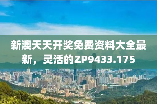 新澳天天开奖免费资料大全最新，灵活的ZP9433.175