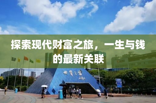 探索现代财富之旅，一生与钱的最新关联