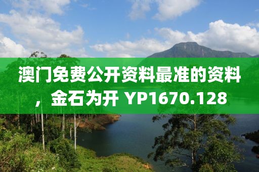 澳门免费公开资料最准的资料，金石为开 YP1670.128