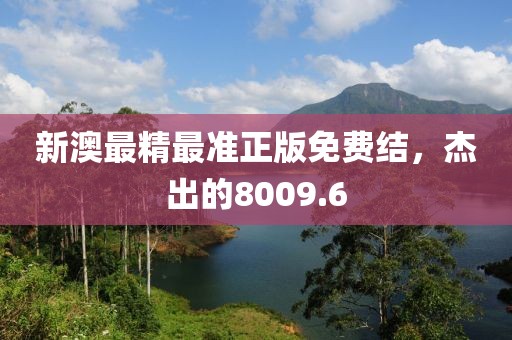新澳最精最准正版免费结，杰出的8009.6