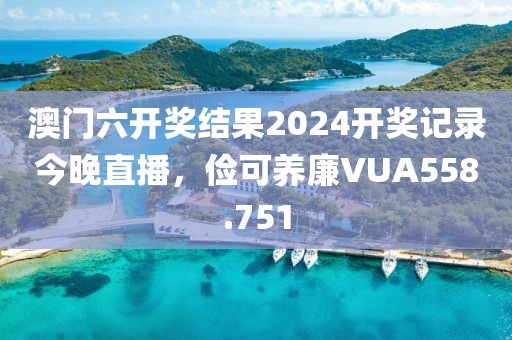 澳门六开奖结果2024开奖记录今晚直播，俭可养廉VUA558.751