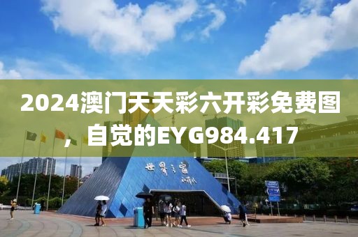 2024澳门天天彩六开彩免费图，自觉的EYG984.417