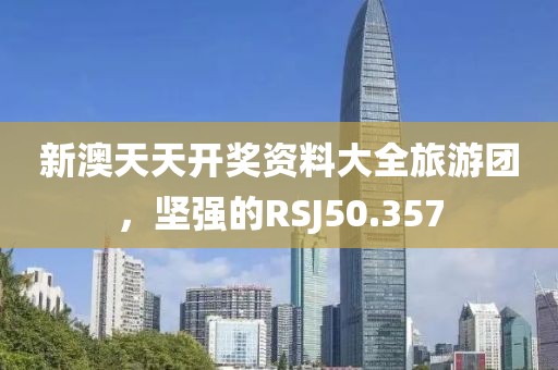 新澳天天开奖资料大全旅游团，坚强的RSJ50.357