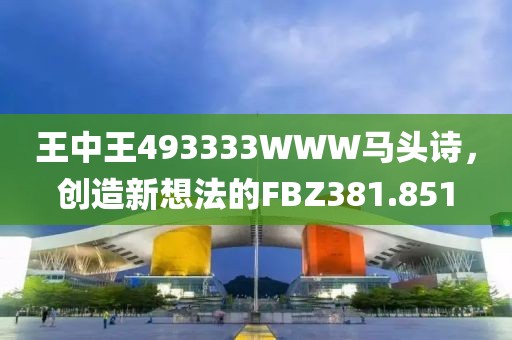 王中王493333WWW马头诗，创造新想法的FBZ381.851