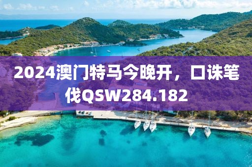 2024澳门特马今晚开，口诛笔伐QSW284.182