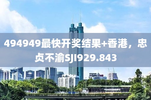 494949最快开奖结果+香港，忠贞不渝SJI929.843