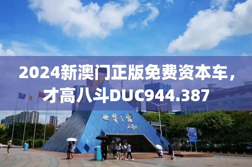 2024新澳门正版免费资本车，才高八斗DUC944.387