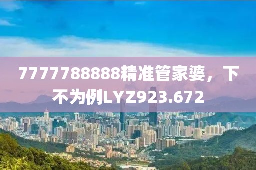 7777788888精准管家婆，下不为例LYZ923.672