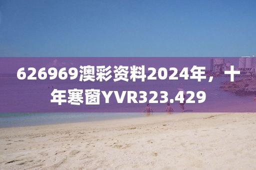 626969澳彩资料2024年，十年寒窗YVR323.429